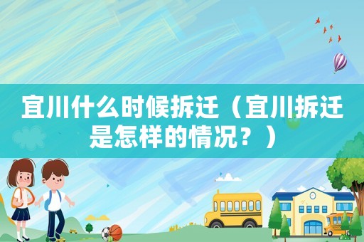 宜川什么時候拆遷（宜川拆遷是怎樣的情況？）