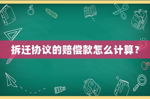 拆遷協議的賠償款怎么計算？