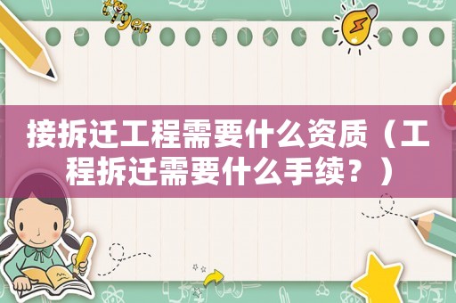 接拆遷工程需要什么資質(zhì)（工程拆遷需要什么手續(xù)？）