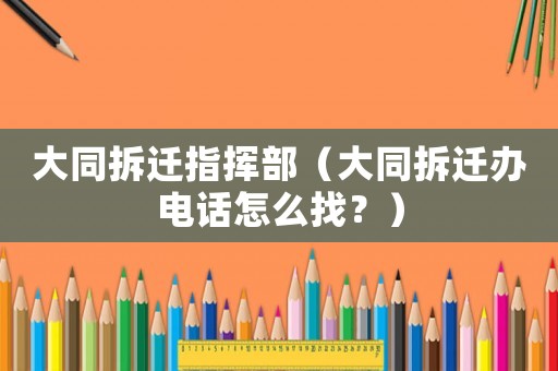 大同拆遷指揮部（大同拆遷辦電話怎么找？）