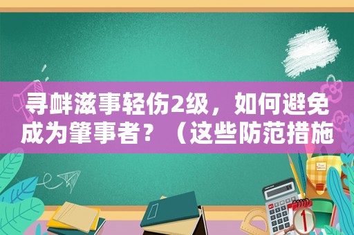 尋釁滋事輕傷2級，如何避免成為肇事者？（這些防范措施必須知道）