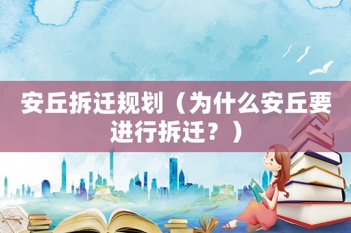安丘拆遷規(guī)劃（為什么安丘要進(jìn)行拆遷？）