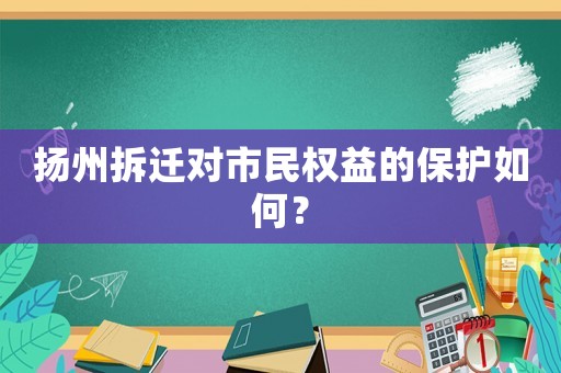 揚州拆遷對市民權益的保護如何？