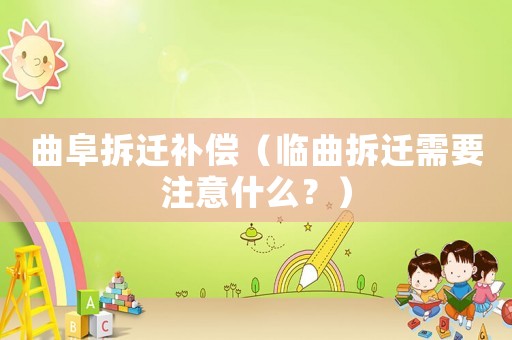 曲阜拆遷補償（臨曲拆遷需要注意什么？）