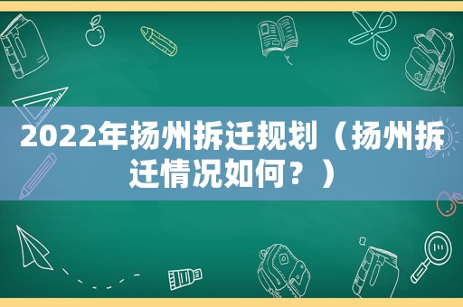 2022年揚州拆遷規劃（揚州拆遷情況如何？）