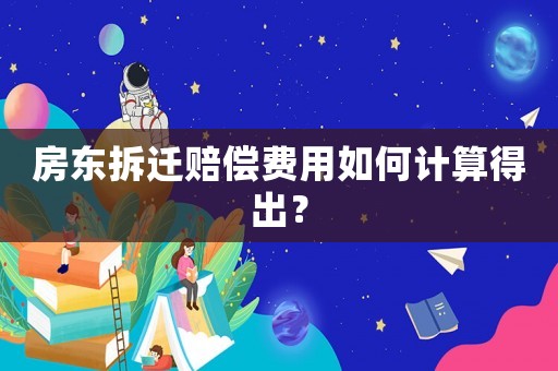房東拆遷賠償費用如何計算得出？