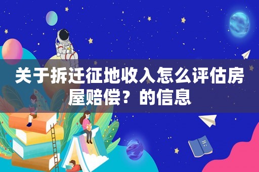 關于拆遷征地收入怎么評估房屋賠償？的信息