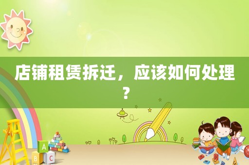 店鋪租賃拆遷，應該如何處理？