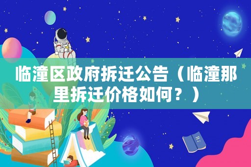 臨潼區(qū)政府拆遷公告（臨潼那里拆遷價格如何？）