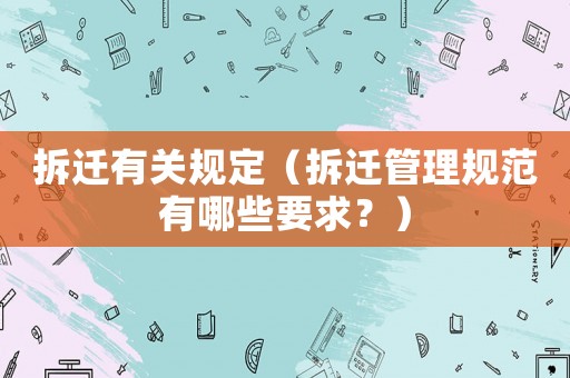 拆遷有關(guān)規(guī)定（拆遷管理規(guī)范有哪些要求？）