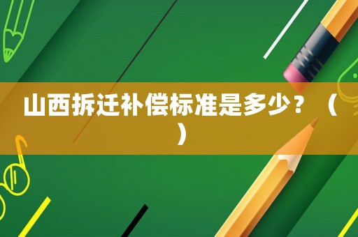 山西拆遷補償標準是多少？（）