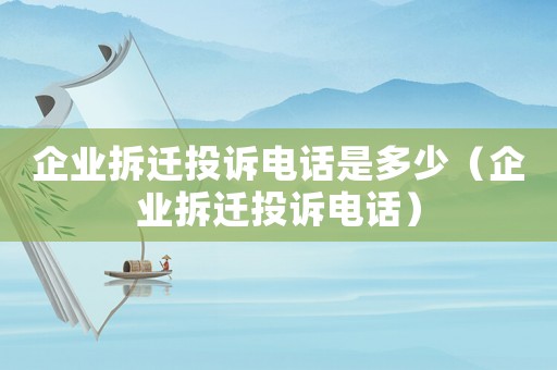企業拆遷投訴電話是多少（企業拆遷投訴電話）