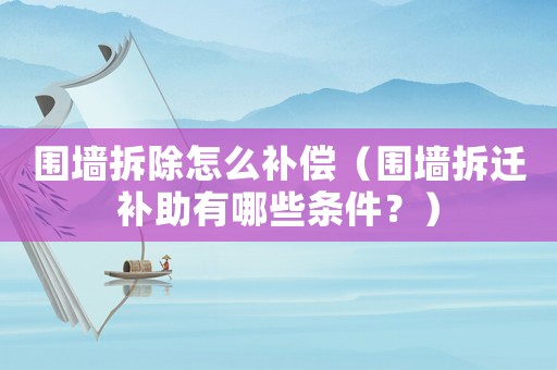 圍墻拆除怎么補償（圍墻拆遷補助有哪些條件？）