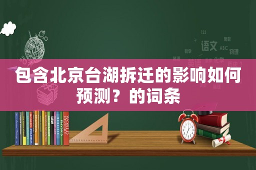 包含北京臺湖拆遷的影響如何預測？的詞條