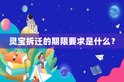 靈寶拆遷的期限要求是什么？