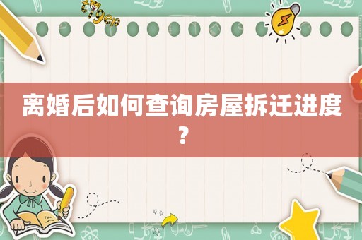 離婚后如何查詢房屋拆遷進度？