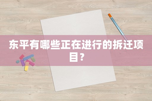 東平有哪些正在進行的拆遷項目？