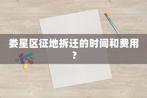 婁星區征地拆遷的時間和費用？