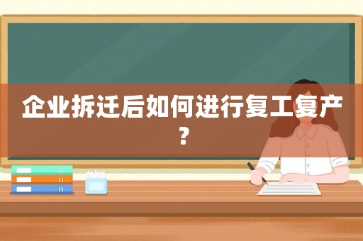 企業拆遷后如何進行復工復產？