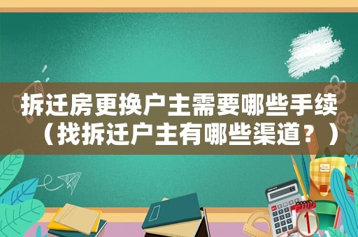 拆遷房更換戶主需要哪些手續（找拆遷戶主有哪些渠道？）