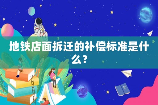 地鐵店面拆遷的補償標準是什么？
