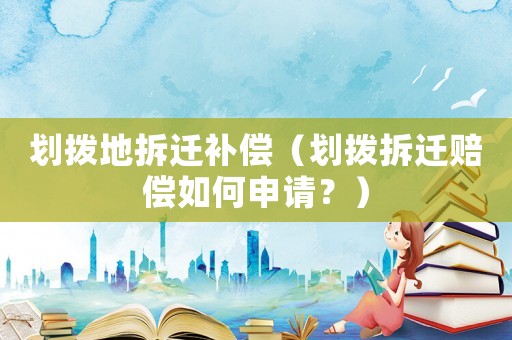劃撥地拆遷補償（劃撥拆遷賠償如何申請？）