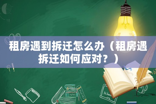 租房遇到拆遷怎么辦（租房遇拆遷如何應對？）