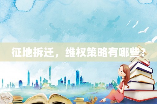 征地拆遷，維權策略有哪些？