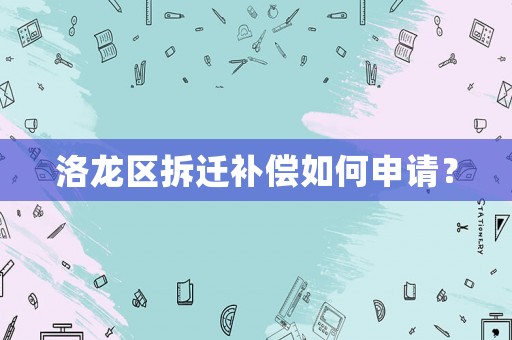 洛龍區(qū)拆遷補償如何申請？
