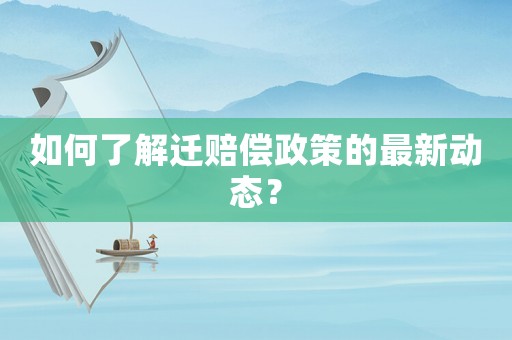如何了解遷賠償政策的最新動態(tài)？