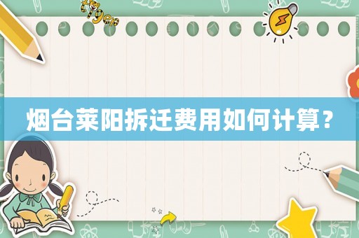 煙臺萊陽拆遷費用如何計算？