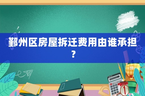 鄞州區(qū)房屋拆遷費用由誰承擔(dān)？