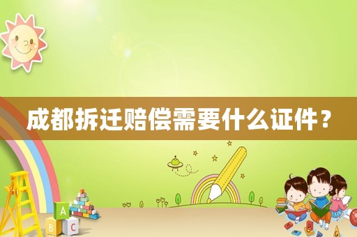 成都拆遷賠償需要什么證件？