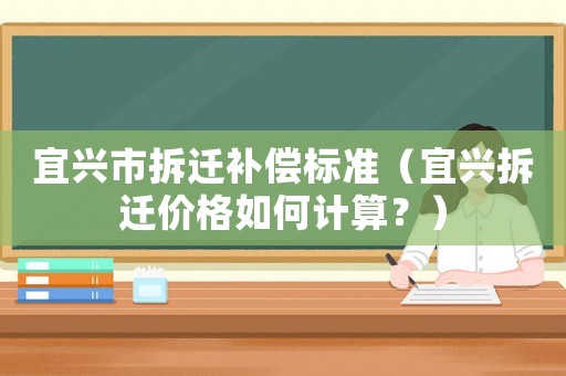 宜興市拆遷補償標準（宜興拆遷價格如何計算？）