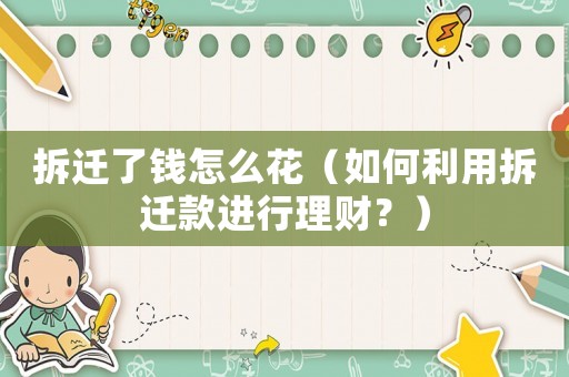 拆遷了錢怎么花（如何利用拆遷款進行理財？）