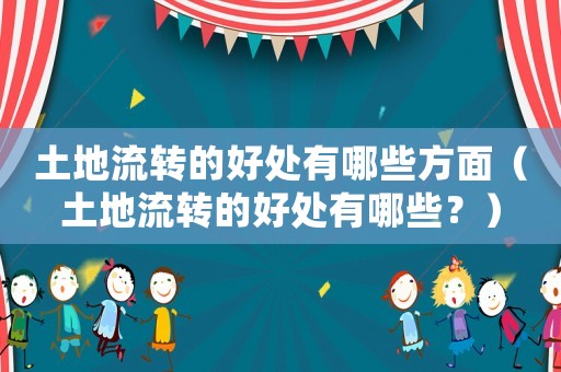 土地流轉的好處有哪些方面（土地流轉的好處有哪些？）