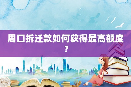 周口拆遷款如何獲得最高額度？