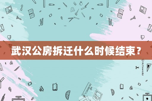 武漢公房拆遷什么時候結束？