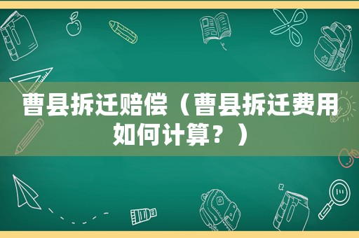 曹縣拆遷賠償（曹縣拆遷費(fèi)用如何計算？）