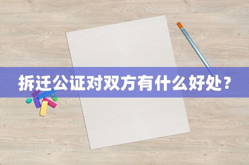 拆遷公證對雙方有什么好處？