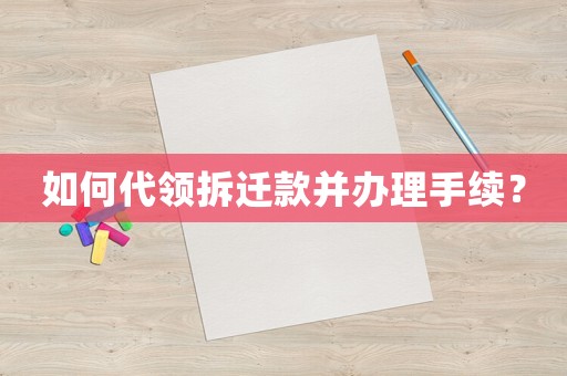 如何代領(lǐng)拆遷款并辦理手續(xù)？