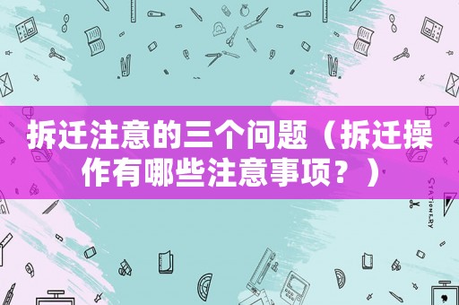 拆遷注意的三個問題（拆遷操作有哪些注意事項？）