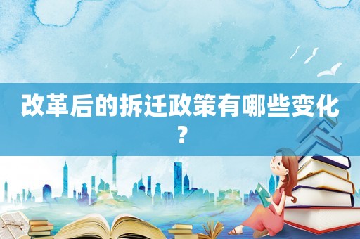 改革后的拆遷政策有哪些變化？