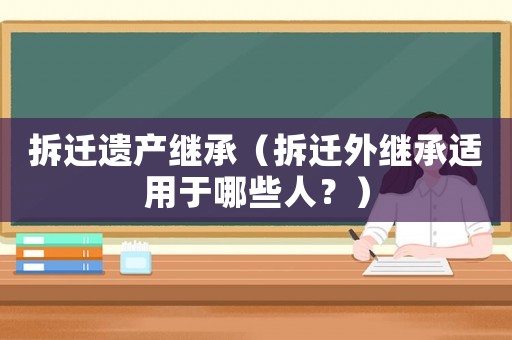 拆遷遺產繼承（拆遷外繼承適用于哪些人？）