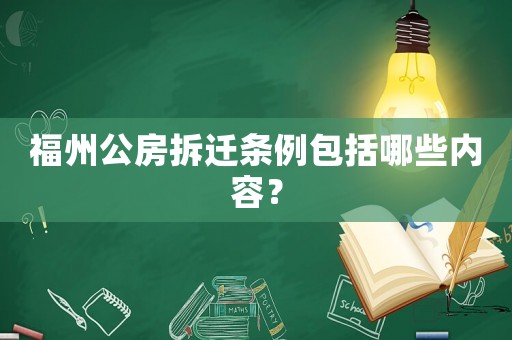 福州公房拆遷條例包括哪些內容？