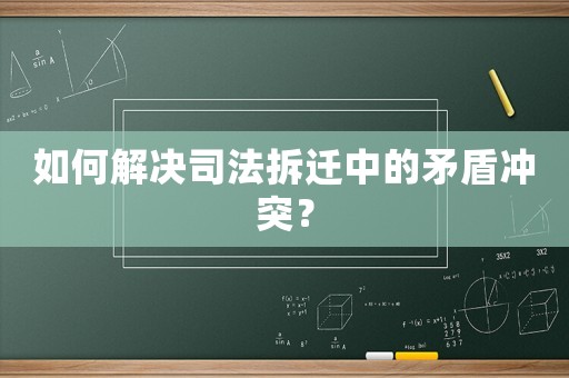 如何解決司法拆遷中的矛盾沖突？