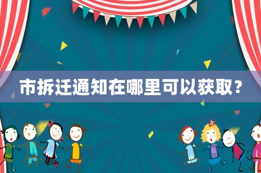 市拆遷通知在哪里可以獲??？