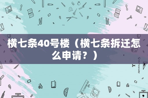 橫七條40號樓（橫七條拆遷怎么申請？）