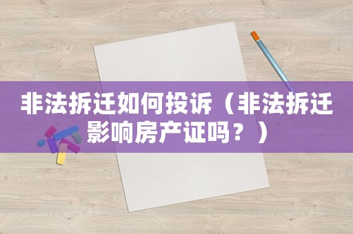 非法拆遷如何投訴（非法拆遷影響房產(chǎn)證嗎？）