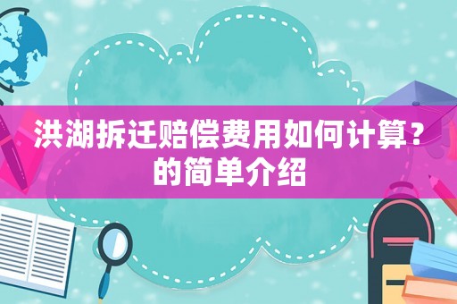 洪湖拆遷賠償費用如何計算？的簡單介紹